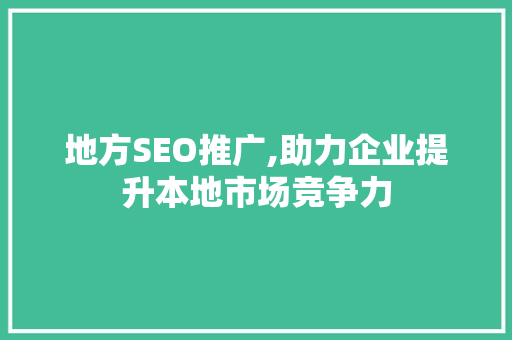 地方SEO推广,助力企业提升本地市场竞争力 GoogleSEO