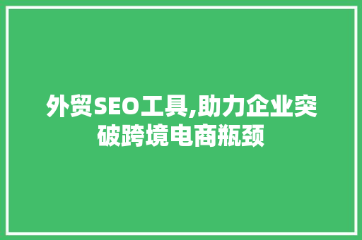 外贸SEO工具,助力企业突破跨境电商瓶颈 百度SEO