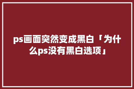 ps画面突然变成黑白「为什么ps没有黑白选项」 ps画面突然变成黑白「为什么ps没有黑白选项」 神马SEO