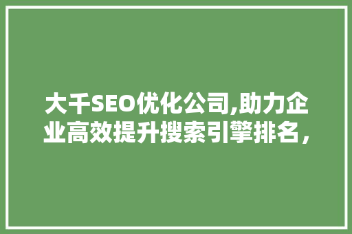 大千SEO优化公司,助力企业高效提升搜索引擎排名，抢占网络市场先机 搜狗SEO