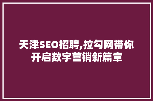 天津SEO招聘,拉勾网带你开启数字营销新篇章 神马SEO