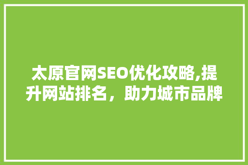 太原官网SEO优化攻略,提升网站排名，助力城市品牌建设 百度SEO