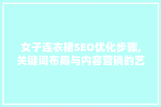女子连衣裙SEO优化步骤,关键词布局与内容营销的艺术 GoogleSEO
