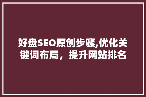好盘SEO原创步骤,优化关键词布局，提升网站排名 搜狗SEO
