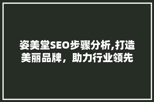 姿美堂SEO步骤分析,打造美丽品牌，助力行业领先