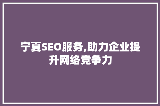 宁夏SEO服务,助力企业提升网络竞争力 搜狗SEO