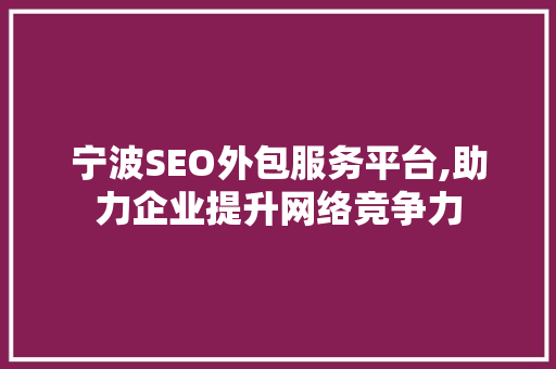 宁波SEO外包服务平台,助力企业提升网络竞争力 神马SEO