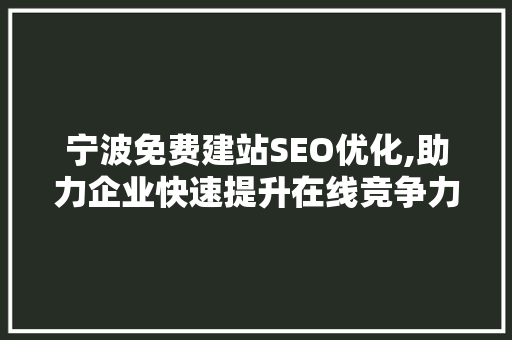 宁波免费建站SEO优化,助力企业快速提升在线竞争力 必应SEO