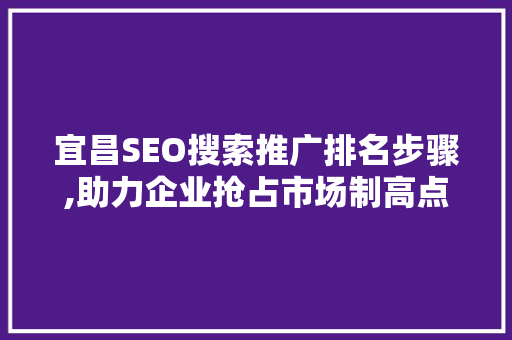 宜昌SEO搜索推广排名步骤,助力企业抢占市场制高点 GoogleSEO