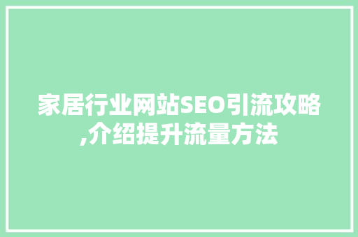 家居行业网站SEO引流攻略,介绍提升流量方法