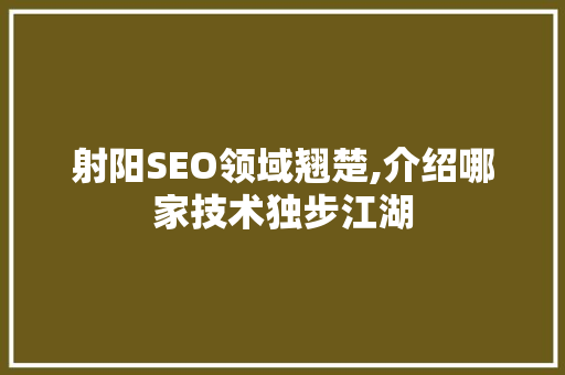 射阳SEO领域翘楚,介绍哪家技术独步江湖 神马SEO