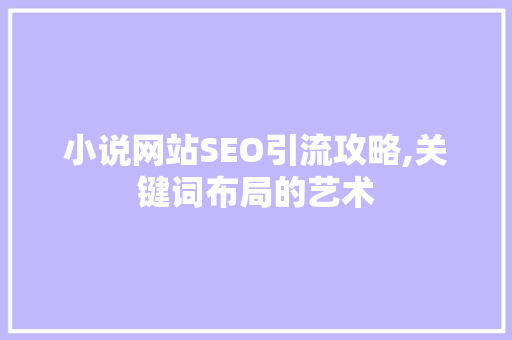 小说网站SEO引流攻略,关键词布局的艺术 必应SEO