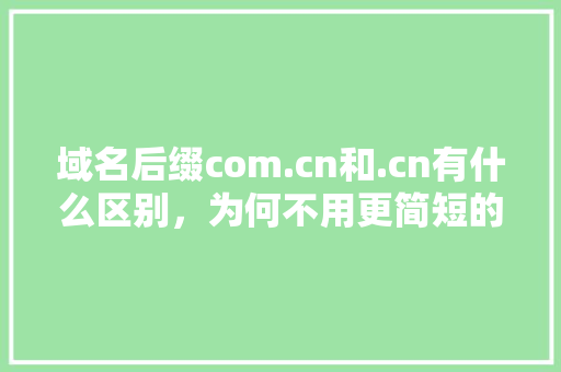域名后缀com.cn和.cn有什么区别，为何不用更简短的.cn「域名后缀为什么不是唯一的」 域名后缀com.cn和.cn有什么区别，为何不用更简短的.cn「域名后缀为什么不是唯一的」 搜狗SEO