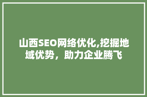 山西SEO网络优化,挖掘地域优势，助力企业腾飞 神马SEO