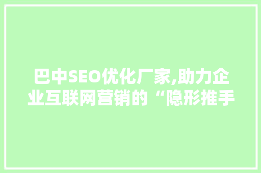 巴中SEO优化厂家,助力企业互联网营销的“隐形推手” 必应SEO