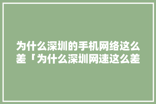 为什么深圳的手机网络这么差「为什么深圳网速这么差」 为什么深圳的手机网络这么差「为什么深圳网速这么差」 GoogleSEO