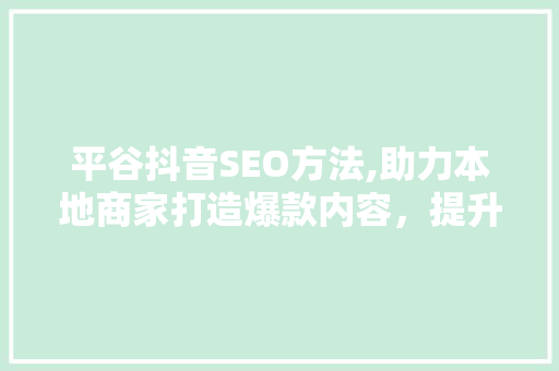 平谷抖音SEO方法,助力本地商家打造爆款内容，提升品牌影响力 GoogleSEO