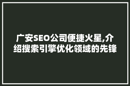 广安SEO公司便捷火星,介绍搜索引擎优化领域的先锋力量 GoogleSEO