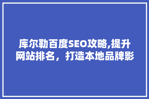 库尔勒百度SEO攻略,提升网站排名，打造本地品牌影响力 必应SEO