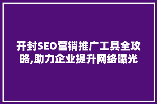 开封SEO营销推广工具全攻略,助力企业提升网络曝光度 搜狗SEO