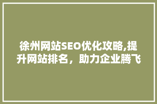 徐州网站SEO优化攻略,提升网站排名，助力企业腾飞 搜狗SEO