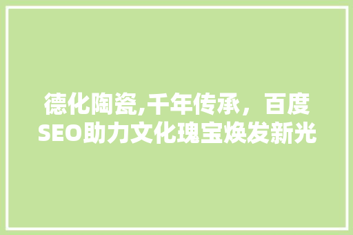 德化陶瓷,千年传承，百度SEO助力文化瑰宝焕发新光彩 搜狗SEO