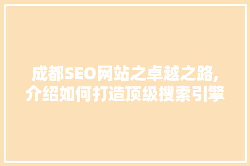 成都SEO网站之卓越之路,介绍如何打造顶级搜索引擎优化效果 百度SEO
