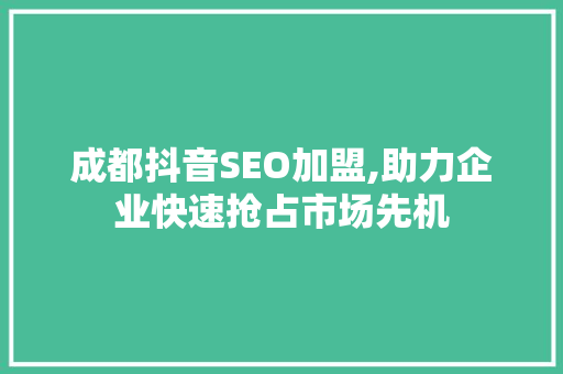 成都抖音SEO加盟,助力企业快速抢占市场先机 必应SEO