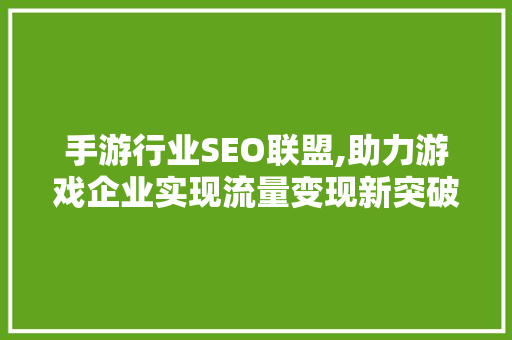 手游行业SEO联盟,助力游戏企业实现流量变现新突破 GoogleSEO