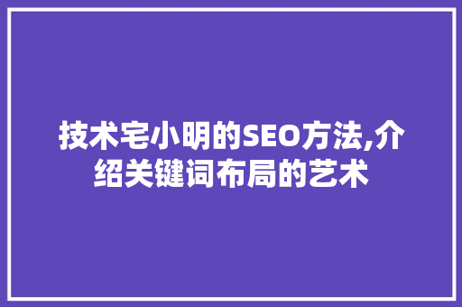 技术宅小明的SEO方法,介绍关键词布局的艺术 GoogleSEO