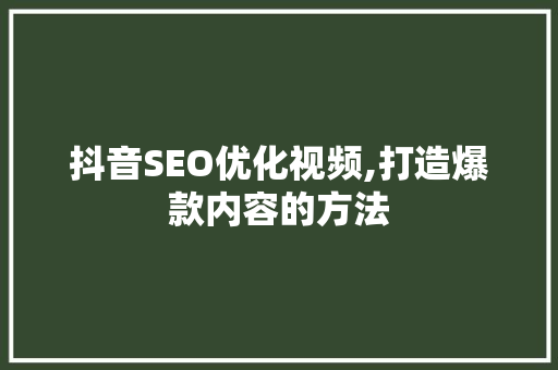 抖音SEO优化视频,打造爆款内容的方法