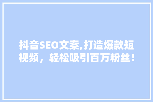 抖音SEO文案,打造爆款短视频，轻松吸引百万粉丝！ 百度SEO