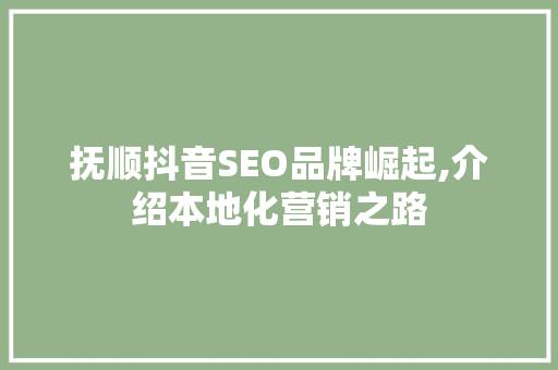 抚顺抖音SEO品牌崛起,介绍本地化营销之路 百度SEO