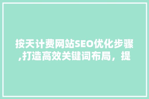 按天计费网站SEO优化步骤,打造高效关键词布局，提升网站流量 搜狗SEO
