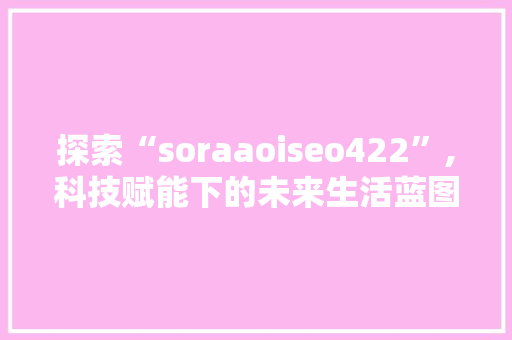 探索“soraaoiseo422”,科技赋能下的未来生活蓝图 百度SEO