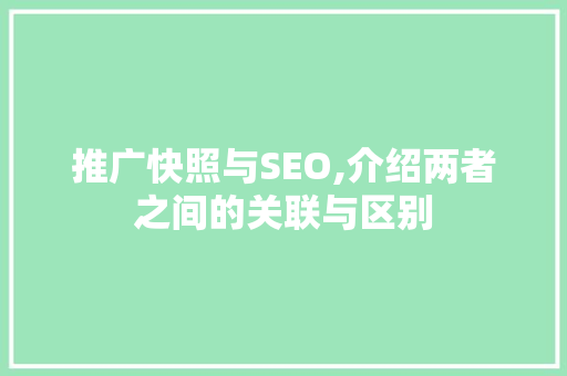 推广快照与SEO,介绍两者之间的关联与区别 必应SEO