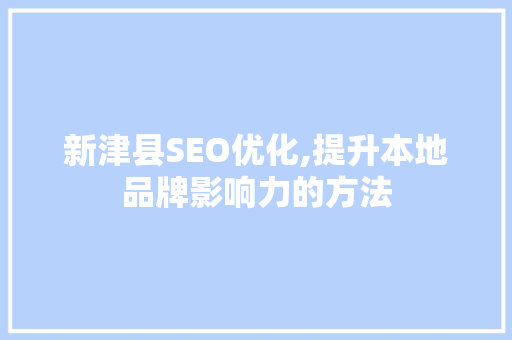 新津县SEO优化,提升本地品牌影响力的方法 必应SEO