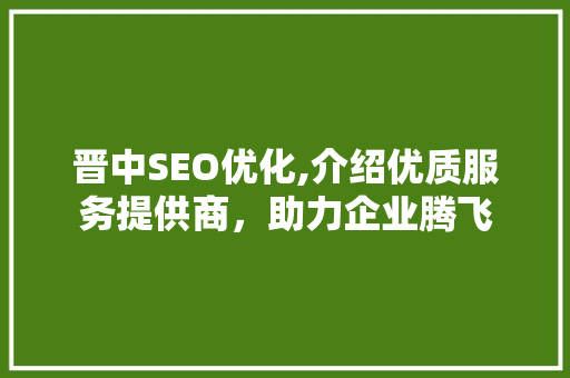 晋中SEO优化,介绍优质服务提供商，助力企业腾飞 必应SEO