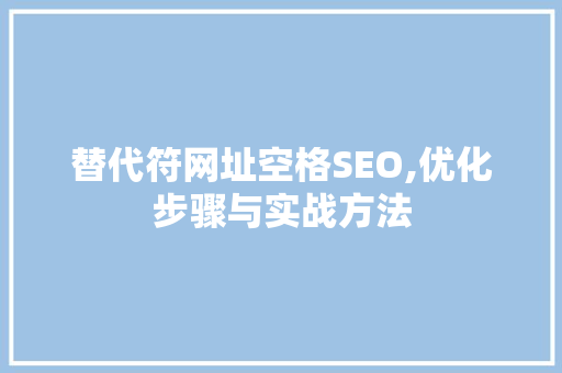 替代符网址空格SEO,优化步骤与实战方法 搜狗SEO