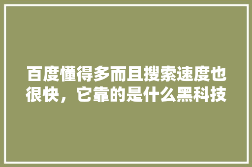 百度懂得多而且搜索速度也很快，它靠的是什么黑科技「为什么网民喜欢用百度网盘」 百度懂得多而且搜索速度也很快，它靠的是什么黑科技「为什么网民喜欢用百度网盘」 搜狗SEO