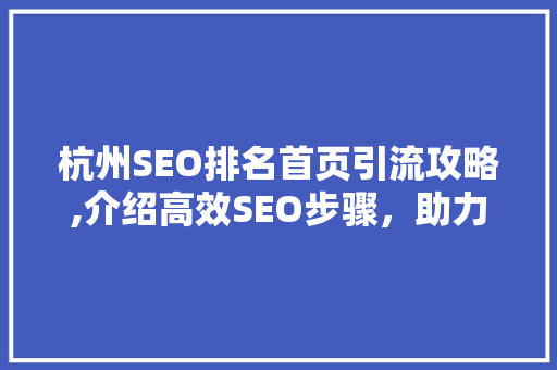杭州SEO排名首页引流攻略,介绍高效SEO步骤，助力企业抢占市场先机 百度SEO