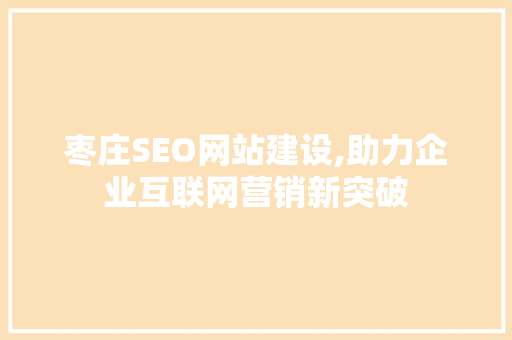 枣庄SEO网站建设,助力企业互联网营销新突破 GoogleSEO