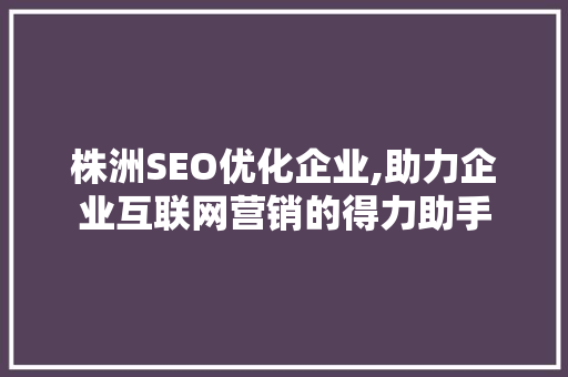 株洲SEO优化企业,助力企业互联网营销的得力助手 搜狗SEO