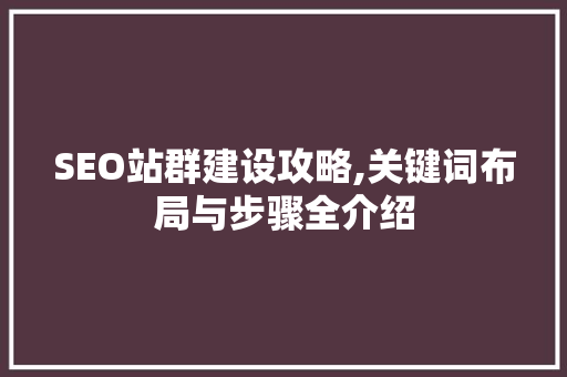 SEO站群建设攻略,关键词布局与步骤全介绍 搜狗SEO