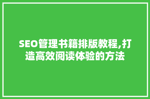 SEO管理书籍排版教程,打造高效阅读体验的方法 搜狗SEO