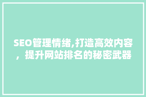 SEO管理情绪,打造高效内容，提升网站排名的秘密武器 必应SEO