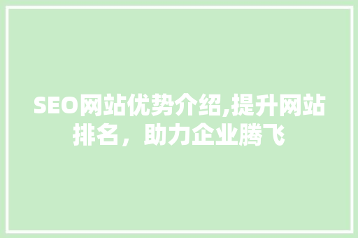 SEO网站优势介绍,提升网站排名，助力企业腾飞 百度SEO