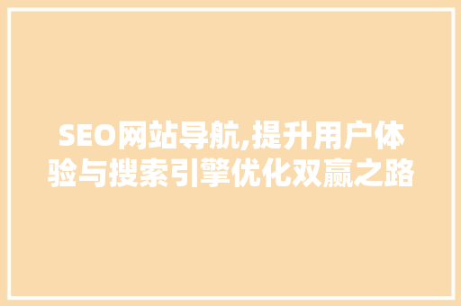 SEO网站导航,提升用户体验与搜索引擎优化双赢之路 搜狗SEO