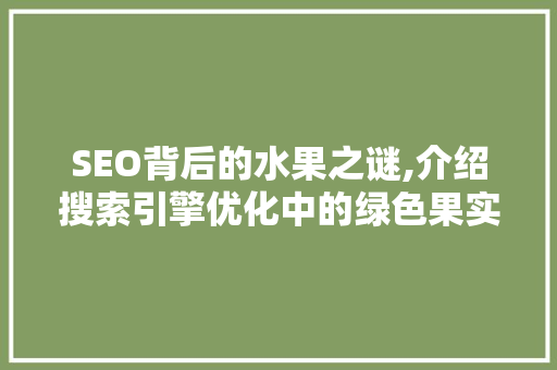 SEO背后的水果之谜,介绍搜索引擎优化中的绿色果实 必应SEO