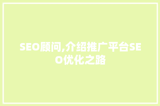 SEO顾问,介绍推广平台SEO优化之路 搜狗SEO